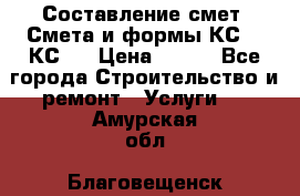 Составление смет. Смета и формы КС 2, КС 3 › Цена ­ 500 - Все города Строительство и ремонт » Услуги   . Амурская обл.,Благовещенск г.